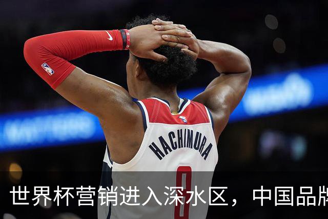 世界杯营销进入深水区，中国品牌靠什么持续远航？