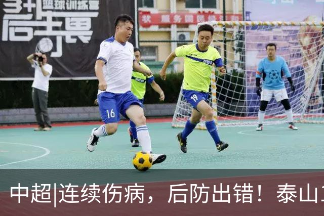 中超|连续伤病，后防出错！泰山17年来首次主场不敌河南