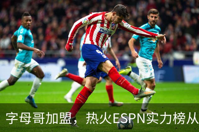 字母哥加盟，热火ESPN实力榜从第20升至第12，还需补强