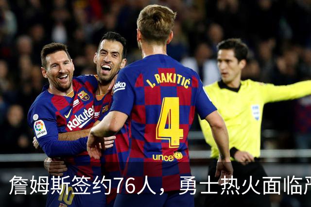 詹姆斯签约76人，勇士热火面临严峻考验
