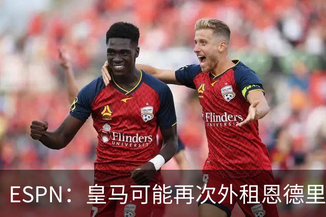 ESPN：皇马可能再次外租恩德里克腾出空间，但球员希望留队竞争