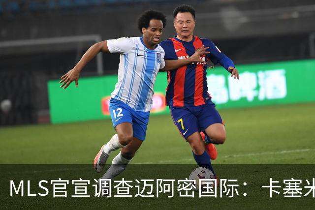 MLS官宣调查迈阿密国际：卡塞米罗转会涉嫌违规